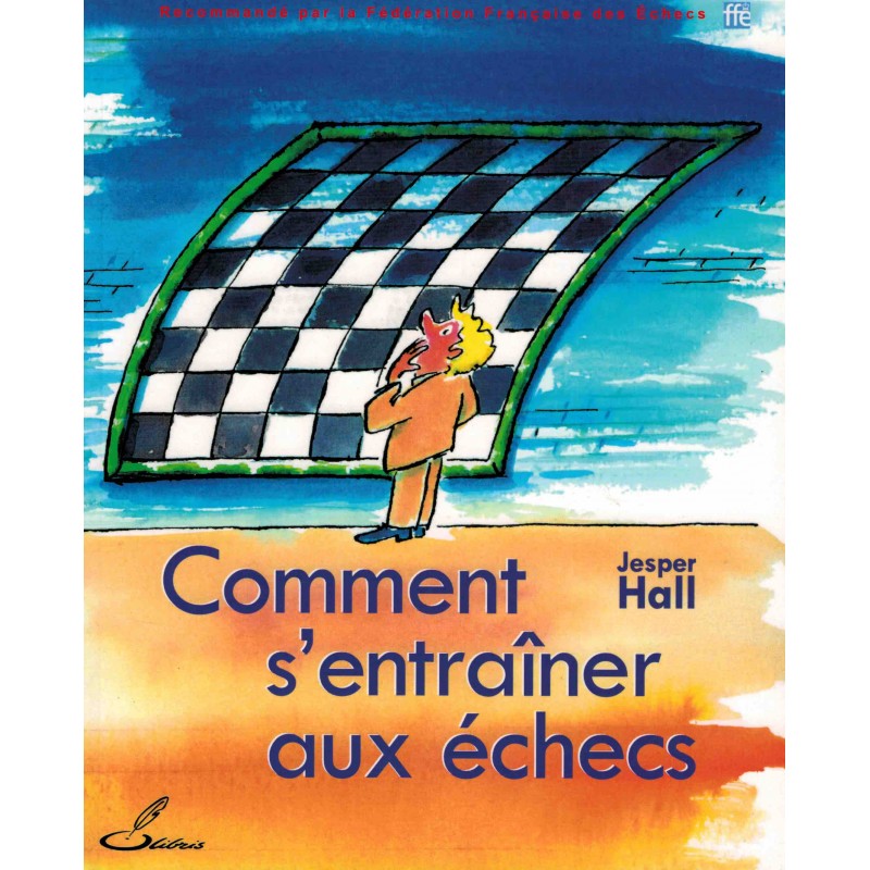 Comment s'entraîner aux échecs de Jesper Hall Comment s'entraîner aux échecs de Jesper Hall